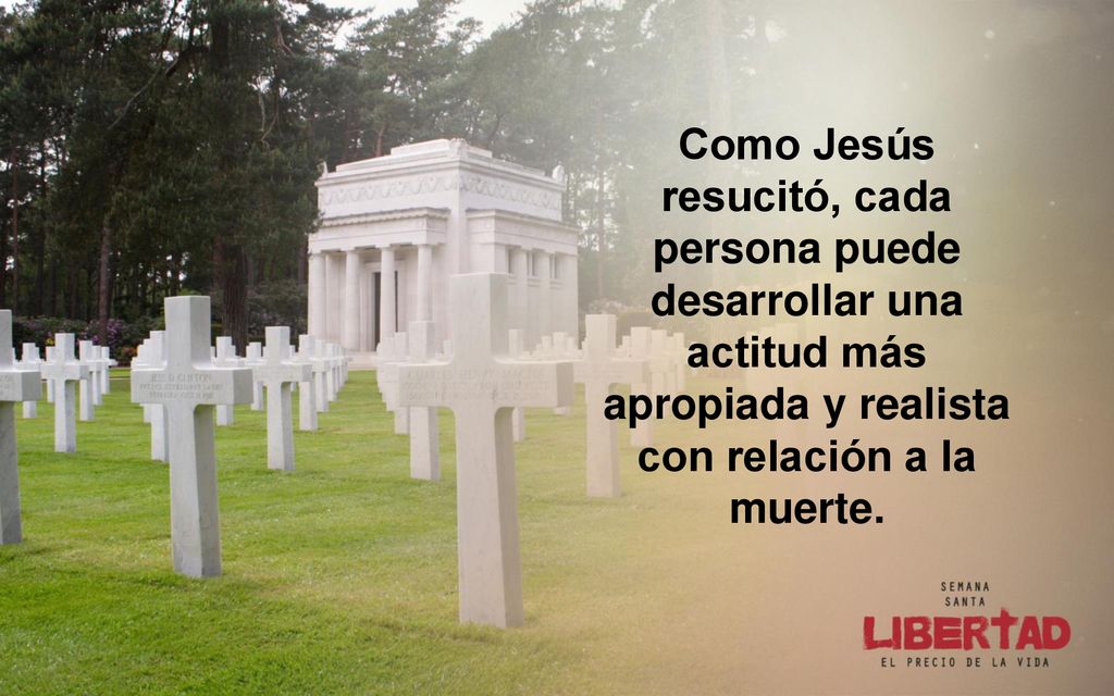 Como Jesús resucitó, cada persona puede desarrollar una actitud más apropiada y realista con relación a la muerte.