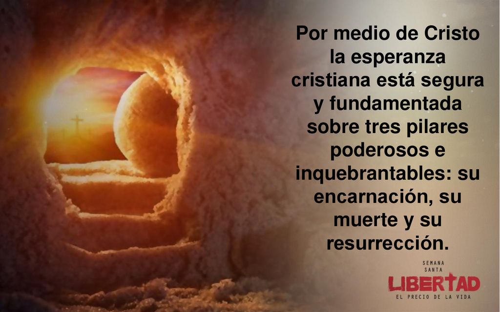 Por medio de Cristo la esperanza cristiana está segura y fundamentada sobre tres pilares poderosos e inquebrantables: su encarnación, su muerte y su resurrección.