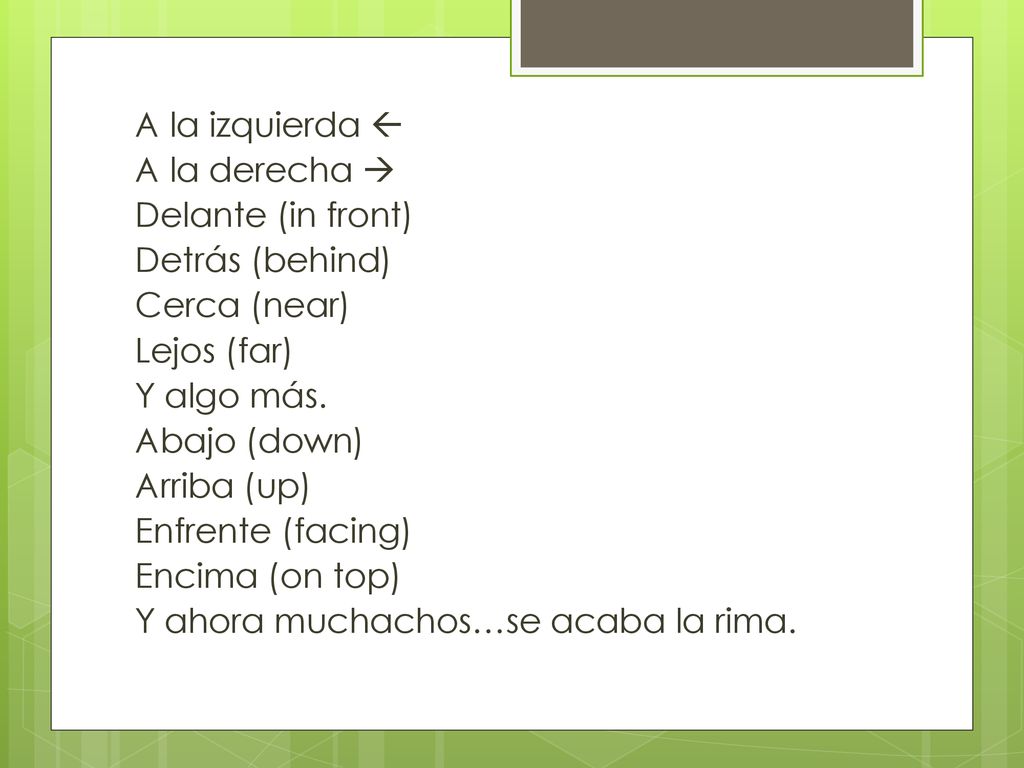A la izquierda  A la derecha  Delante (in front) Detrás (behind) Cerca (near) Lejos (far) Y algo más.