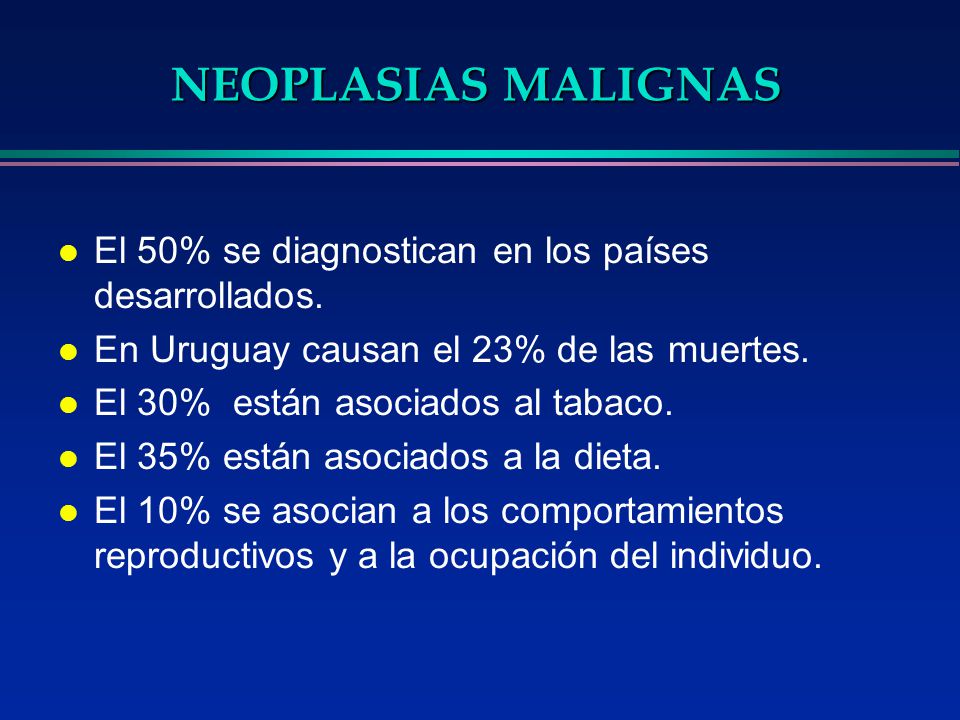 NEOPLASIAS MALIGNAS El 50% se diagnostican en los países desarrollados. En Uruguay causan el 23% de las muertes.