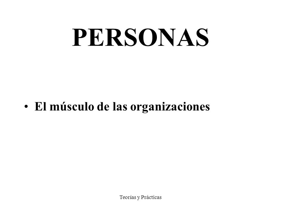 PERSONAS El músculo de las organizaciones Teorías y Prácticas