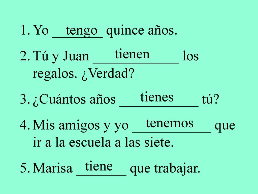 Yo _______ quince años. Tú y Juan ____________ los regalos. ¿Verdad ¿Cuántos años ___________ tú