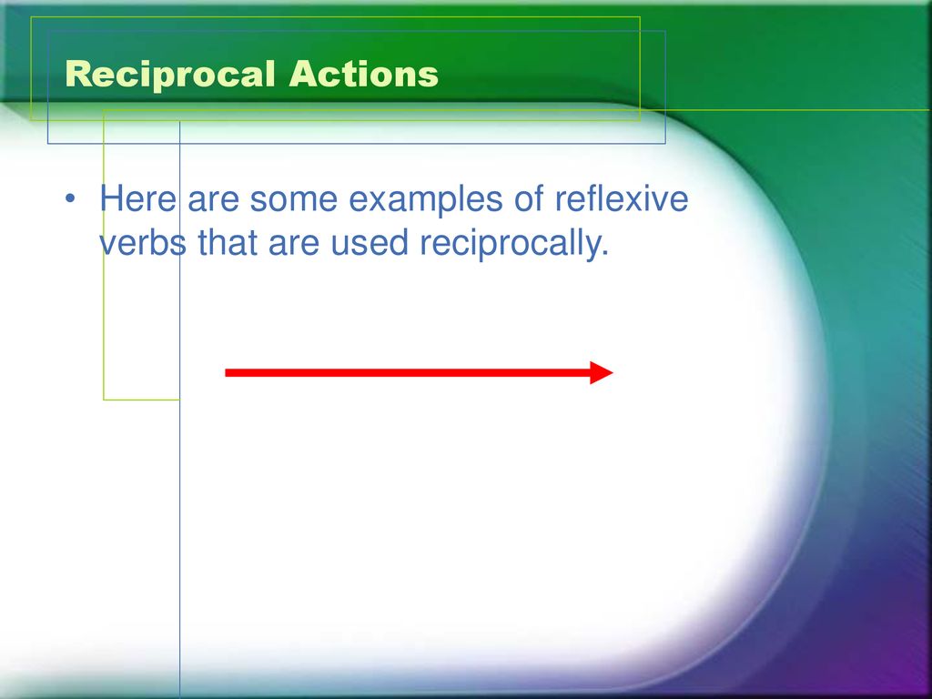 Reciprocal Actions Here are some examples of reflexive verbs that are used reciprocally.