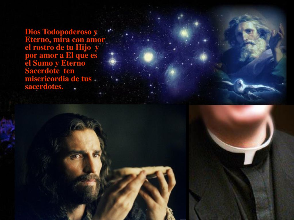 Dios Todopoderoso y Eterno, mira con amor el rostro de tu Hijo y por amor a El que es el Sumo y Eterno Sacerdote ten misericordia de tus sacerdotes.