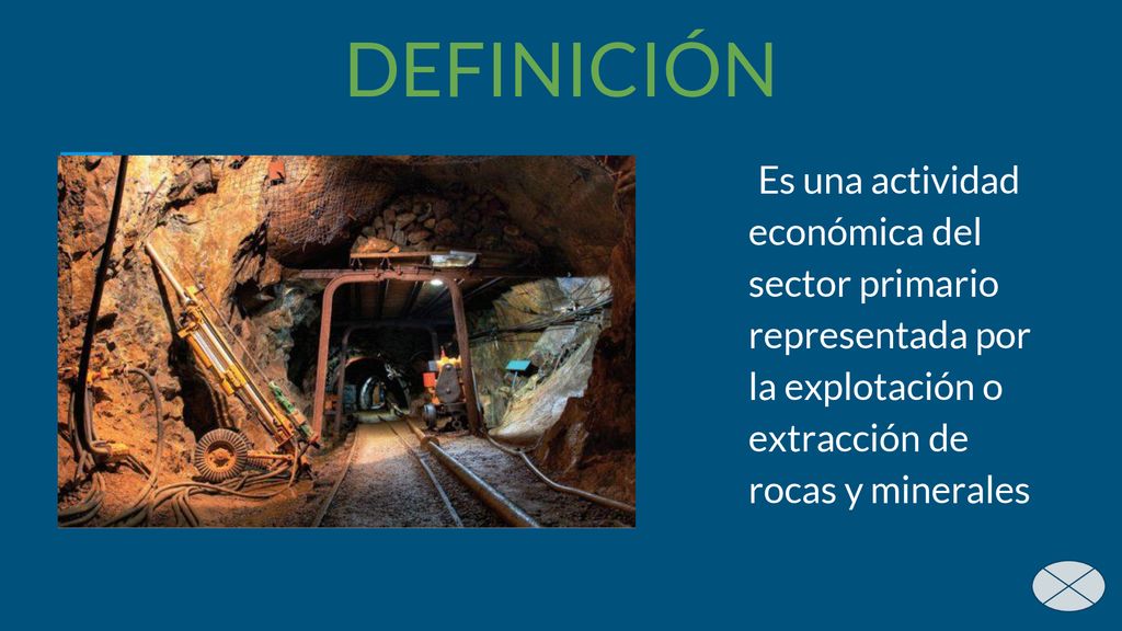 DEFINICIÓN Es una actividad económica del sector primario representada por la explotación o extracción de rocas y minerales.