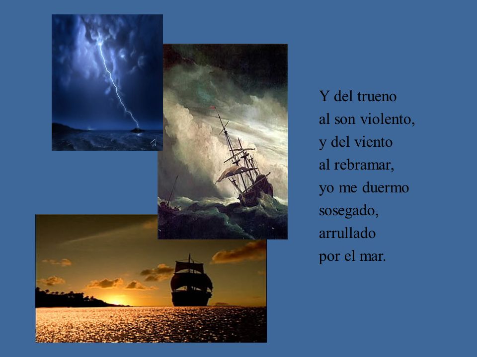 Y del trueno al son violento, y del viento al rebramar, yo me duermo sosegado, arrullado por el mar.
