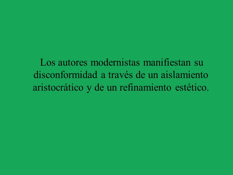 Los autores modernistas manifiestan su disconformidad a través de un aislamiento aristocrático y de un refinamiento estético.