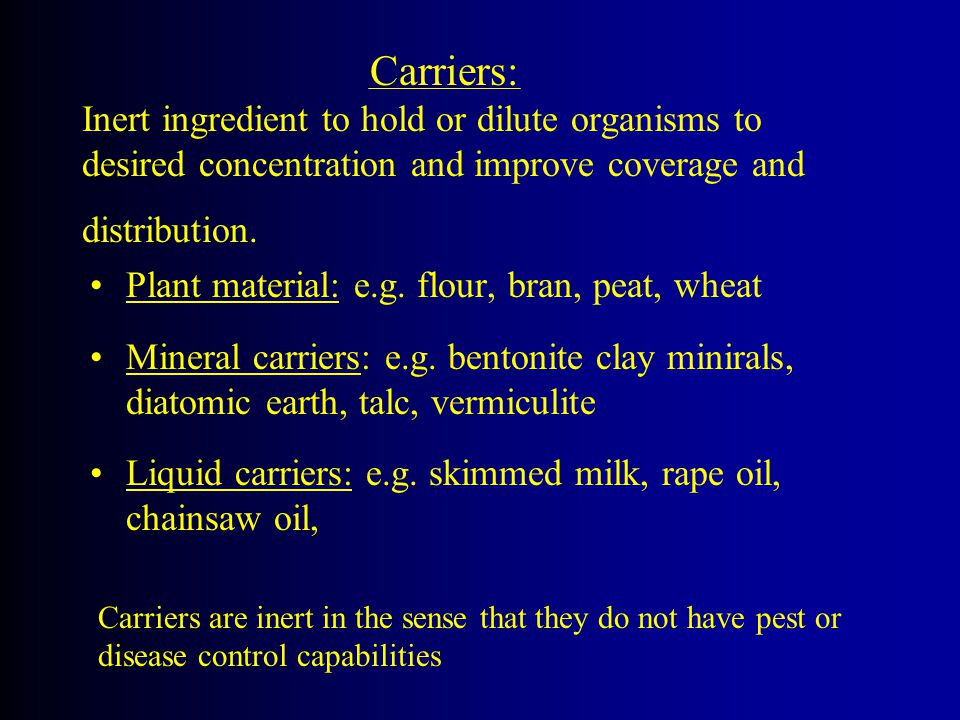Carriers: Inert ingredient to hold or dilute organisms to desired concentration and improve coverage and distribution.