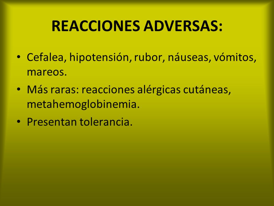 REACCIONES ADVERSAS: Cefalea, hipotensión, rubor, náuseas, vómitos, mareos. Más raras: reacciones alérgicas cutáneas, metahemoglobinemia.