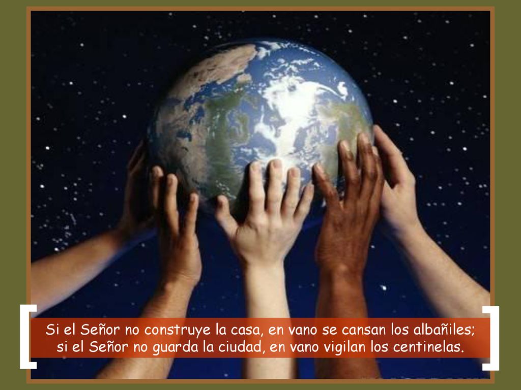 [ ] Si el Señor no construye la casa, en vano se cansan los albañiles; si el Señor no guarda la ciudad, en vano vigilan los centinelas.