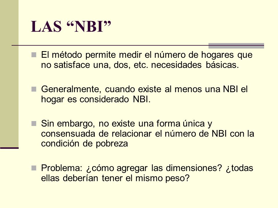 LAS NBI El método permite medir el número de hogares que no satisface una, dos, etc. necesidades básicas.