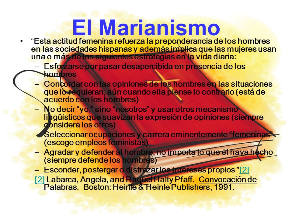 Esta actitud femenina refuerza la preponderancia de los hombres en las sociedades hispanas y además implica que las mujeres usan una o más de las siguientes estrategias en la vida diaria: