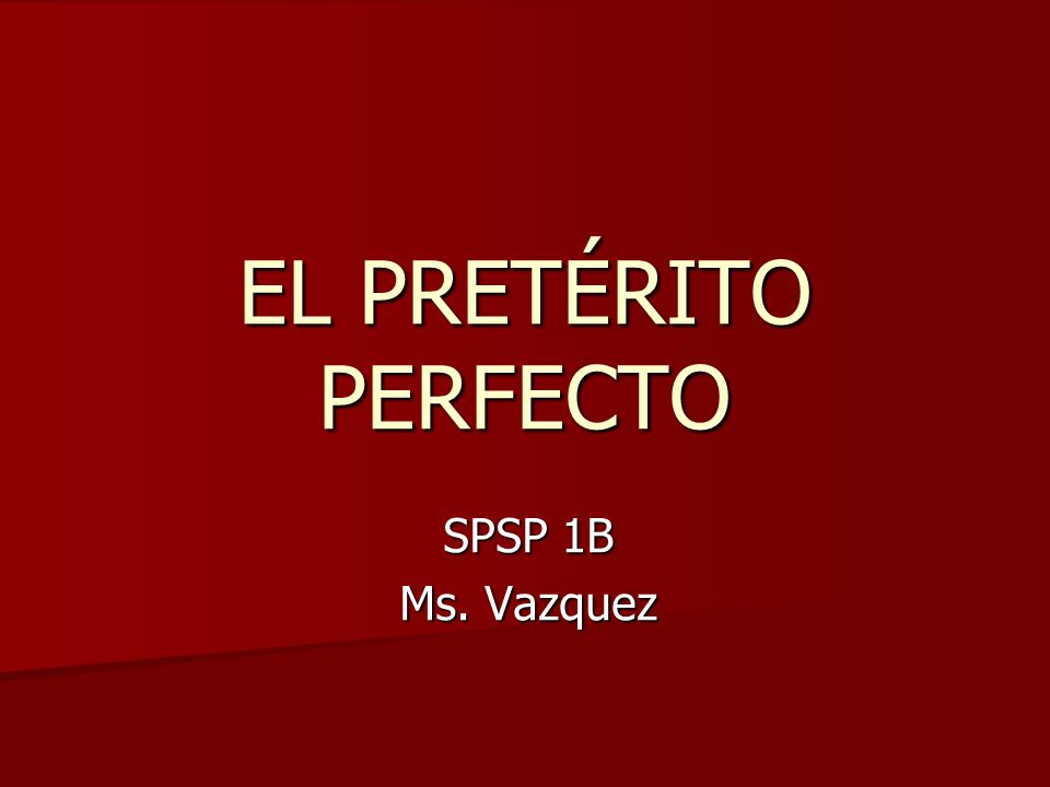 EL PRETÉRITO PERFECTO SPSP 1B Ms. Vazquez