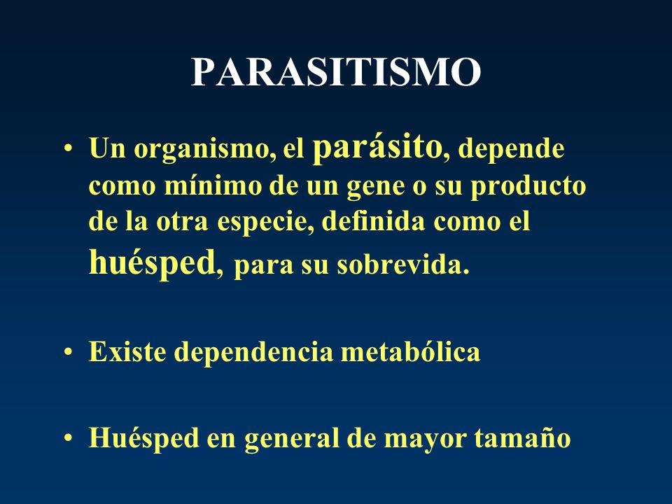 PARASITISMO Un organismo, el parásito, depende como mínimo de un gene o su producto de la otra especie, definida como el huésped, para su sobrevida.