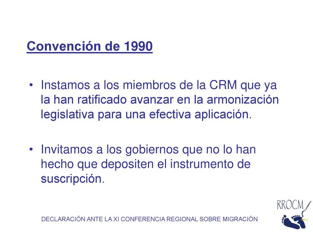 Convención de 1990 Instamos a los miembros de la CRM que ya la han ratificado avanzar en la armonización legislativa para una efectiva aplicación.
