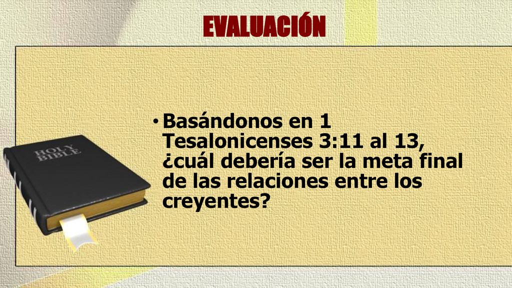EVALUACIÓN Basándonos en 1 Tesalonicenses 3:11 al 13, ¿cuál debería ser la meta final de las relaciones entre los creyentes