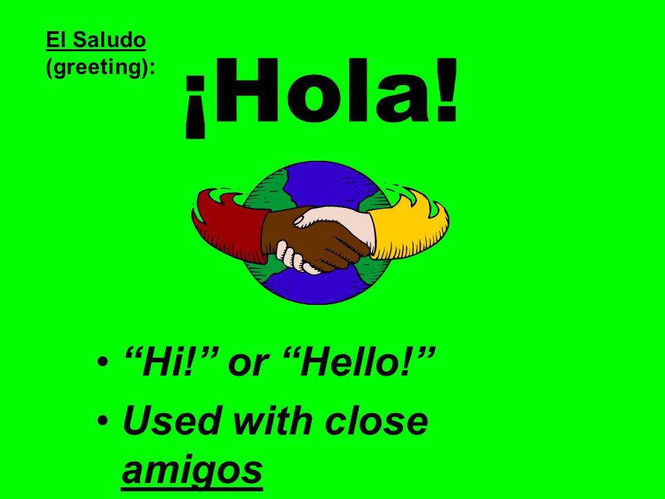 El Saludo (greeting): ¡Hola! Hi! or Hello! Used with close amigos