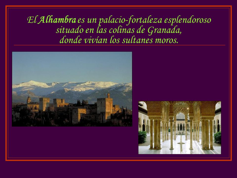 El Alhambra es un palacio-fortaleza esplendoroso situado en las colinas de Granada, donde vivían los sultanes moros.