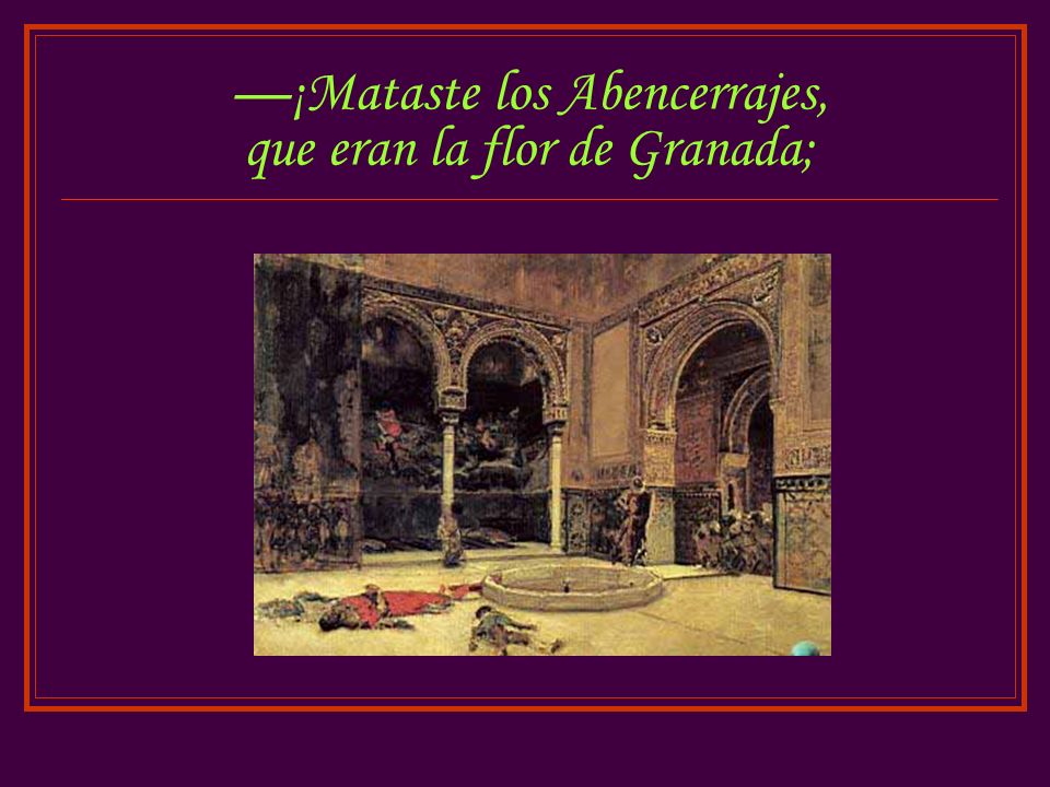 —¡Mataste los Abencerrajes, que eran la flor de Granada;