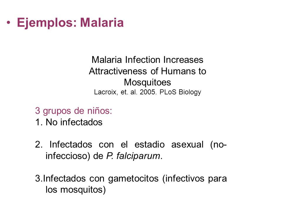 Ejemplos: Malaria Malaria Infection Increases Attractiveness of Humans to Mosquitoes. Lacroix, et. al PLoS Biology.