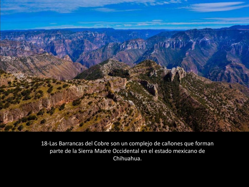 18-Las Barrancas del Cobre son un complejo de cañones que forman parte de la Sierra Madre Occidental en el estado mexicano de Chihuahua.