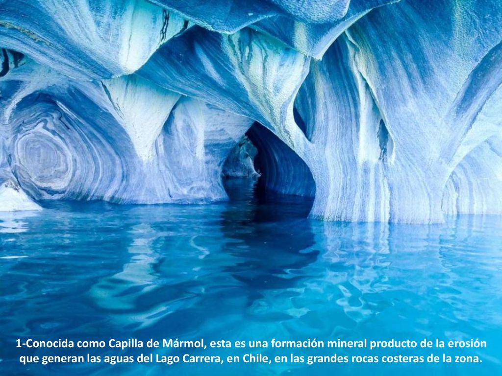 1-Conocida como Capilla de Mármol, esta es una formación mineral producto de la erosión que generan las aguas del Lago Carrera, en Chile, en las grandes rocas costeras de la zona.