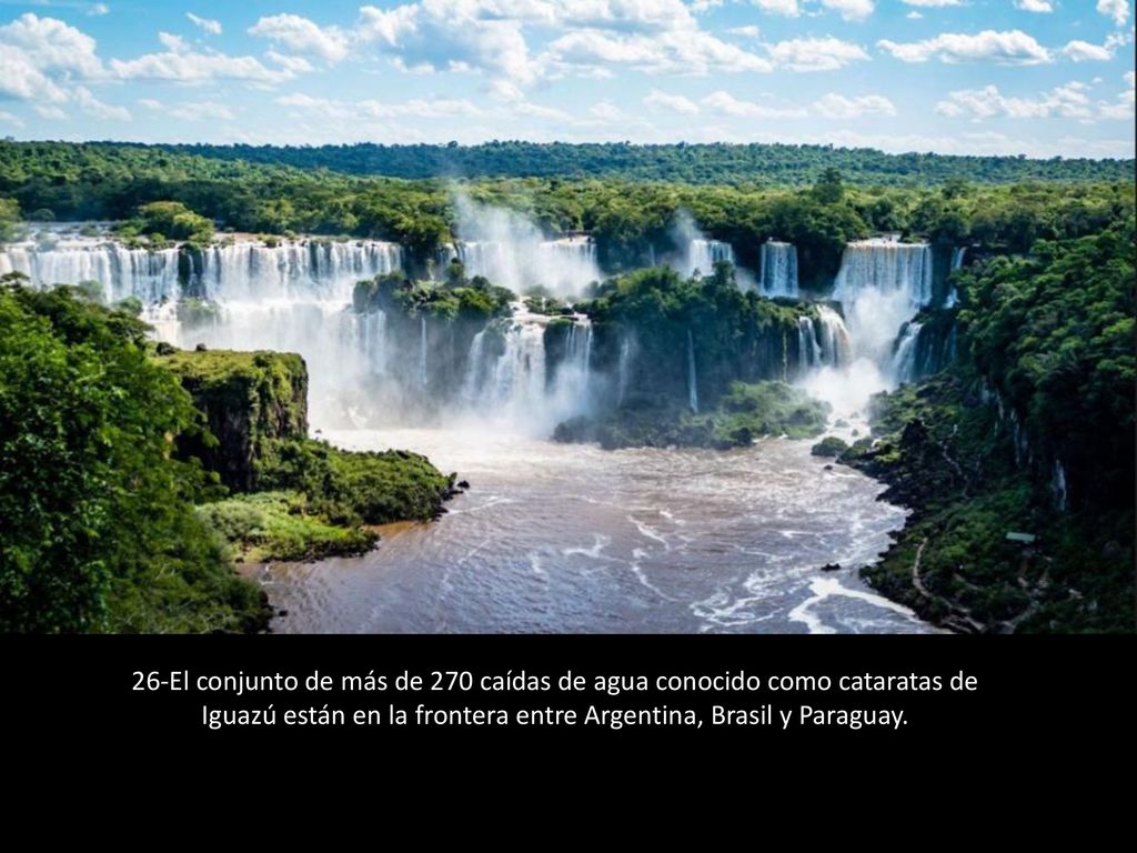 26-El conjunto de más de 270 caídas de agua conocido como cataratas de Iguazú están en la frontera entre Argentina, Brasil y Paraguay.