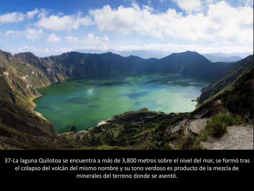 37-La laguna Quilotoa se encuentra a más de 3,800 metros sobre el nivel del mar, se formó tras el colapso del volcán del mismo nombre y su tono verdoso es producto de la mezcla de minerales del terreno donde se asentó.
