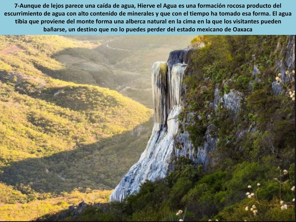 7-Aunque de lejos parece una caída de agua, Hierve el Agua es una formación rocosa producto del escurrimiento de agua con alto contenido de minerales y que con el tiempo ha tomado esa forma.