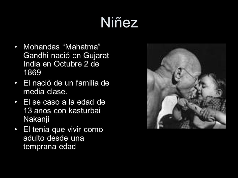 Niñez Mohandas Mahatma Gandhi nació en Gujarat India en Octubre 2 de El nació de un familia de media clase.