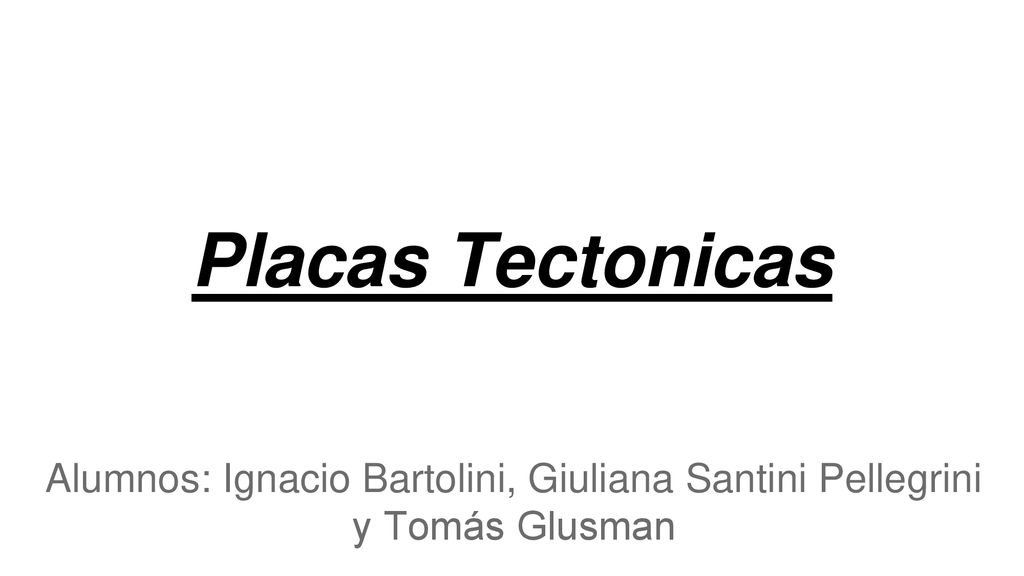 Placas Tectonicas Alumnos: Ignacio Bartolini, Giuliana Santini Pellegrini y Tomás Glusman