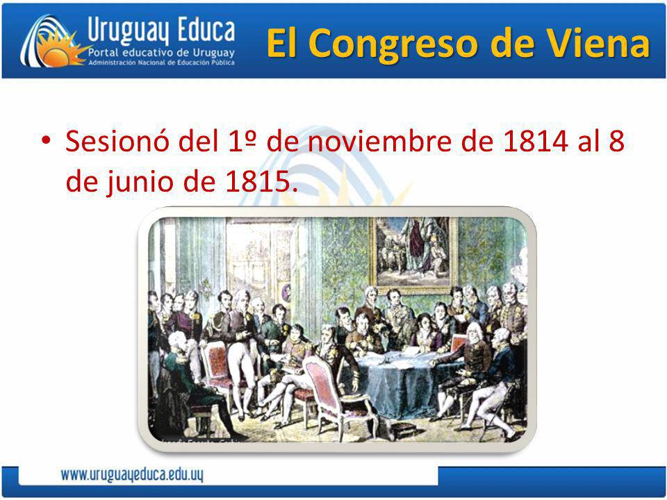 El Congreso de Viena Sesionó del 1º de noviembre de 1814 al 8 de junio de 1815.