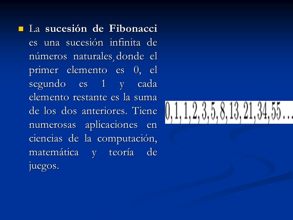 La sucesión de Fibonacci es una sucesión infinita de números naturales¸donde el primer elemento es 0, el segundo es 1 y cada elemento restante es la suma de los dos anteriores.