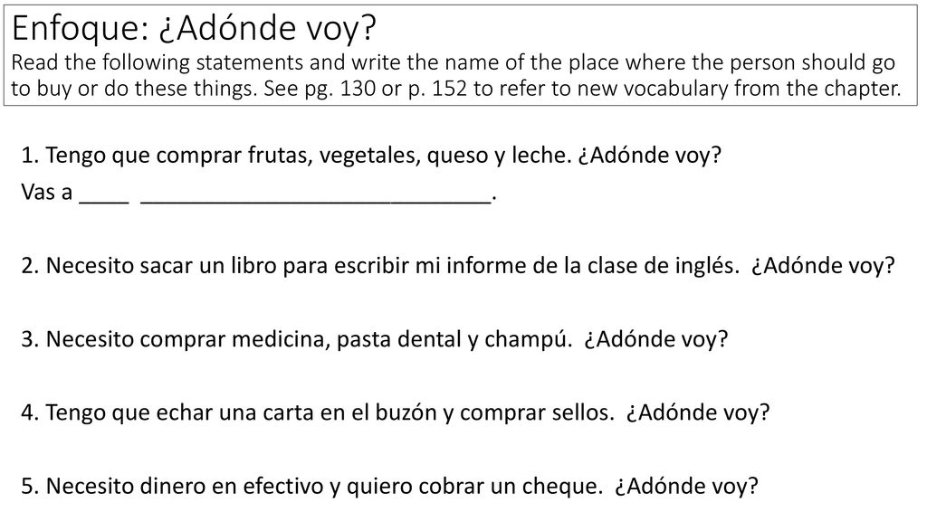 Enfoque: ¿Adónde voy Read the following statements and write the name of the place where the person should go to buy or do these things. See pg. 130 or p. 152 to refer to new vocabulary from the chapter.