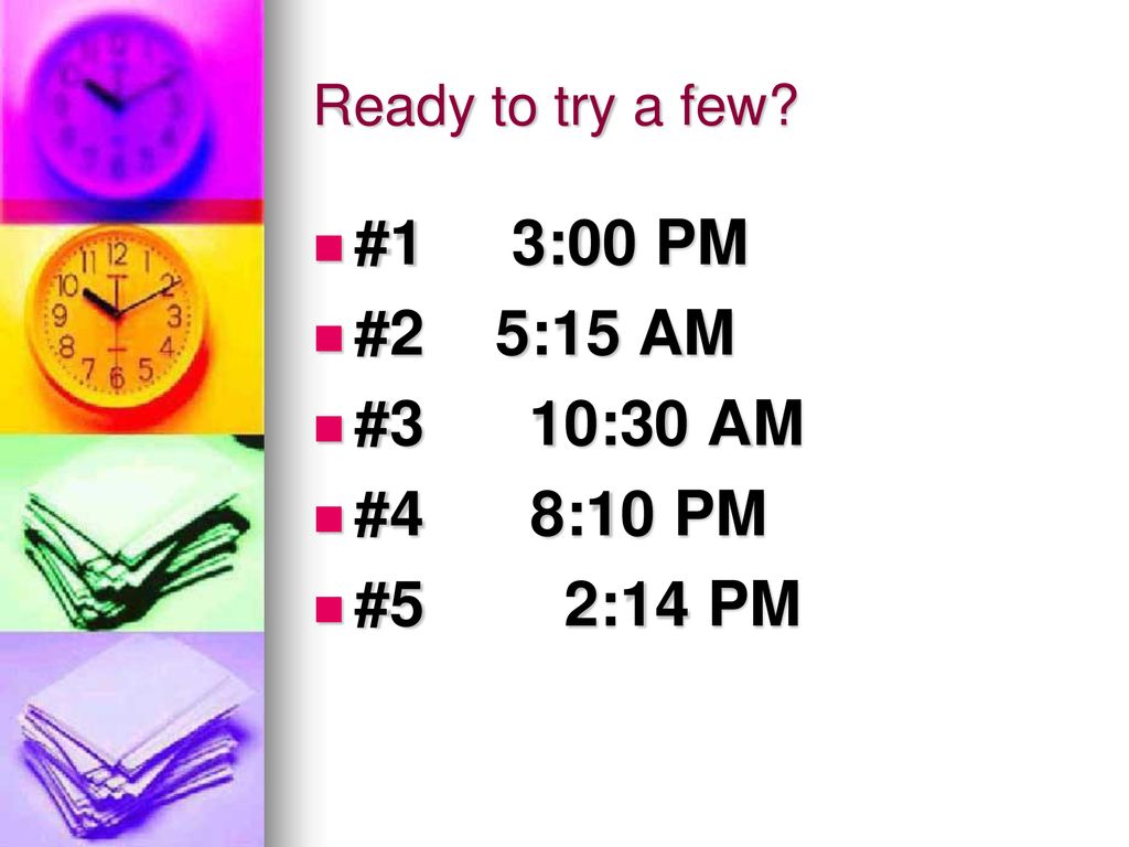 #1 3:00 PM #2 5:15 AM #3 10:30 AM #4 8:10 PM #5 2:14 PM