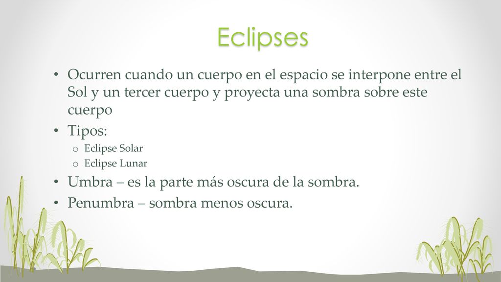 Eclipses Ocurren cuando un cuerpo en el espacio se interpone entre el Sol y un tercer cuerpo y proyecta una sombra sobre este cuerpo.