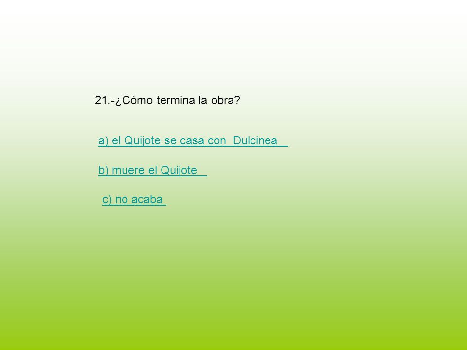 21.-¿Cómo termina la obra a) el Quijote se casa con Dulcinea b) muere el Quijote c) no acaba