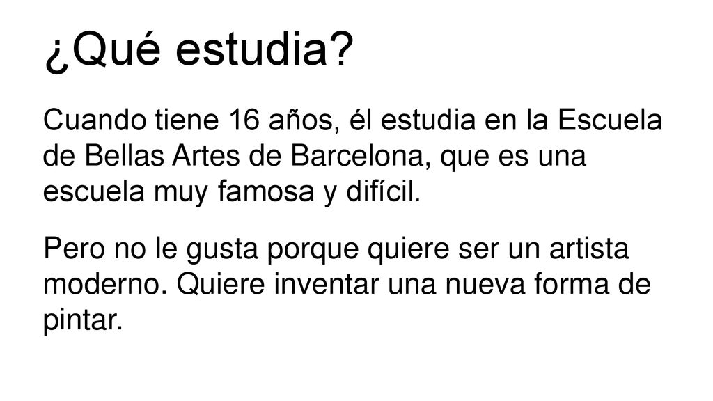 ¿Qué estudia Cuando tiene 16 años, él estudia en la Escuela de Bellas Artes de Barcelona, que es una escuela muy famosa y difícil.