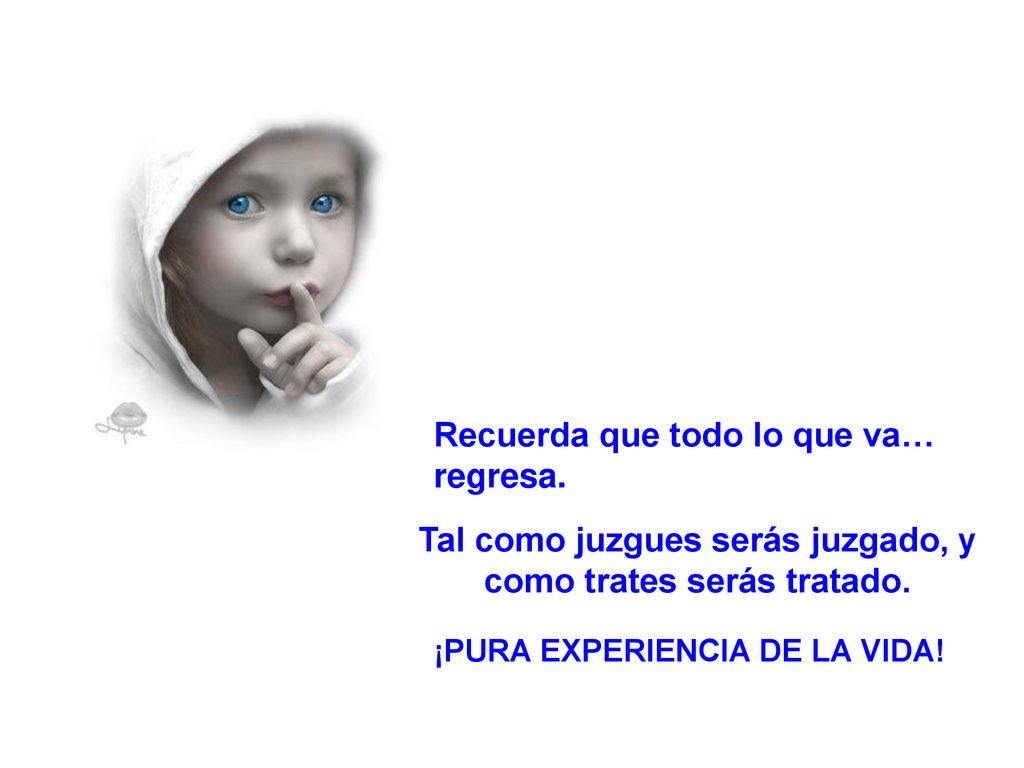Tal como juzgues serás juzgado, y como trates serás tratado.
