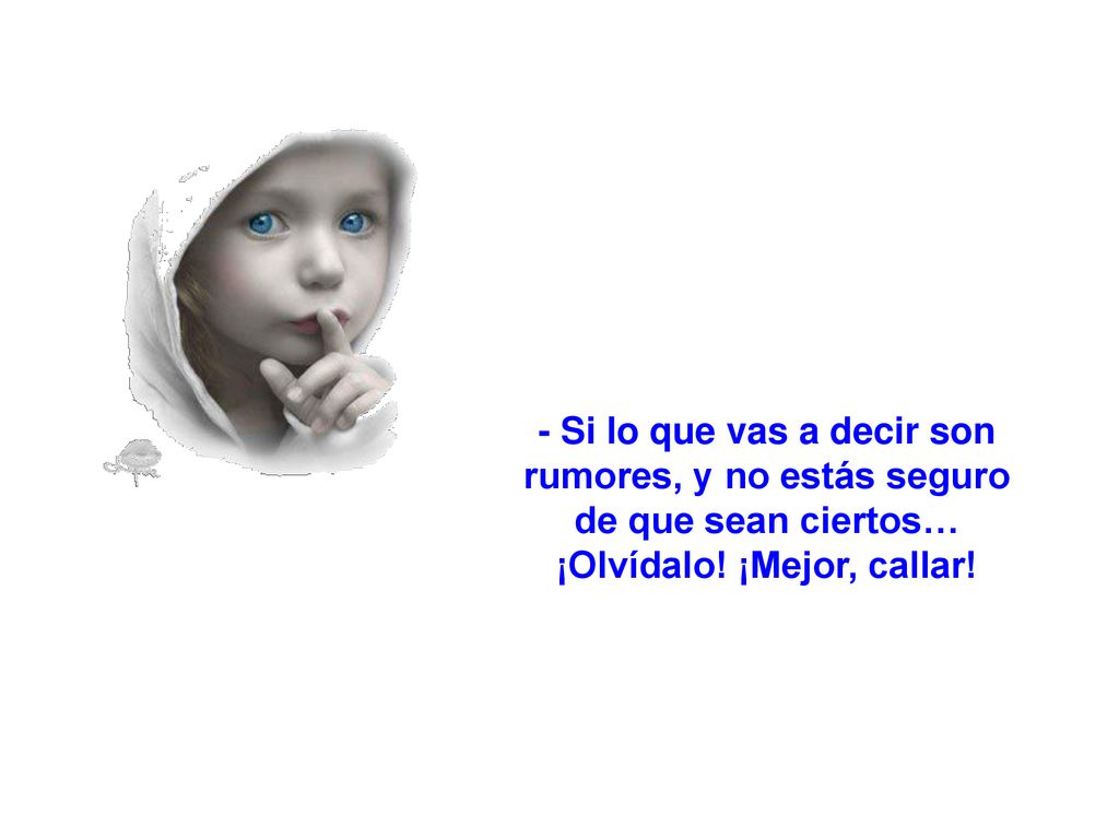 - Si lo que vas a decir son rumores, y no estás seguro