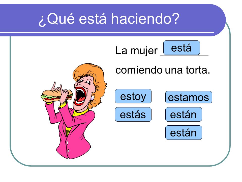 ¿Qué está haciendo está La mujer ________ comiendo una torta. estoy