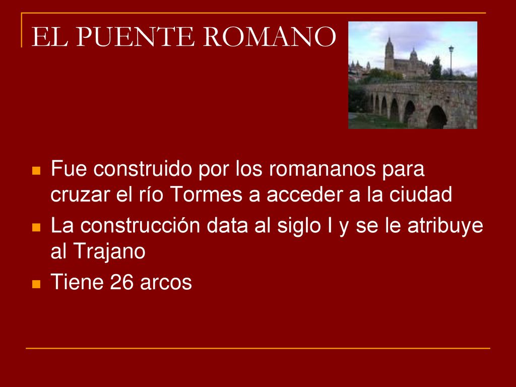 EL PUENTE ROMANO Fue construido por los romananos para cruzar el río Tormes a acceder a la ciudad.