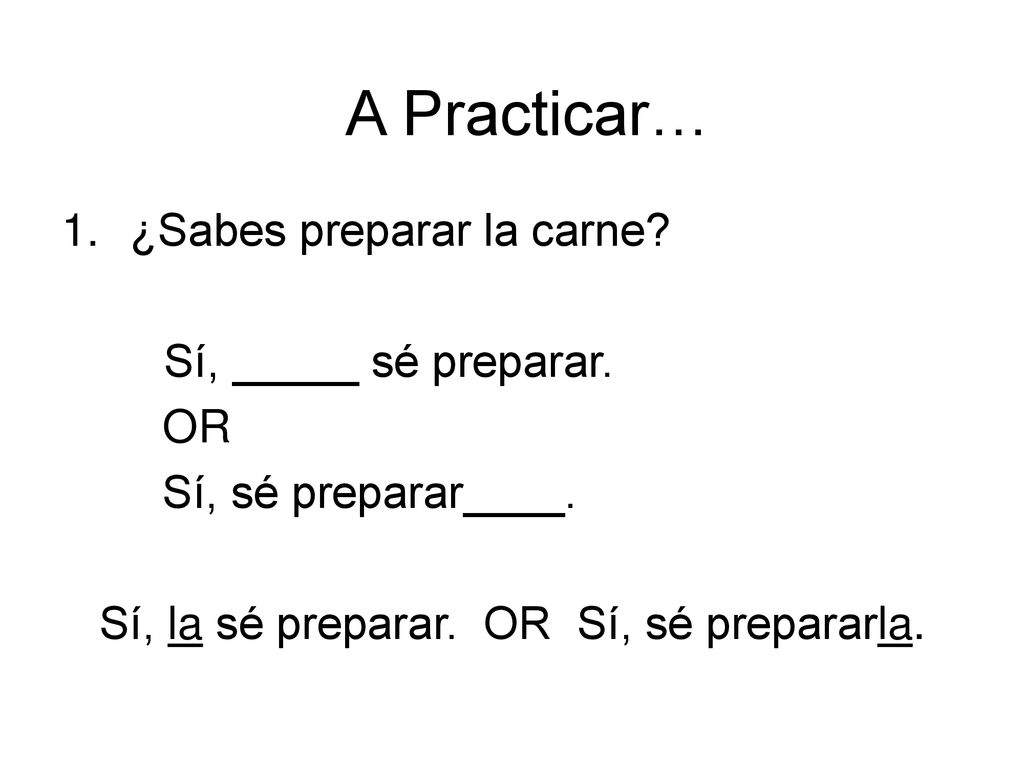 A Practicar… ¿Sabes preparar la carne Sí, _____ sé preparar. OR