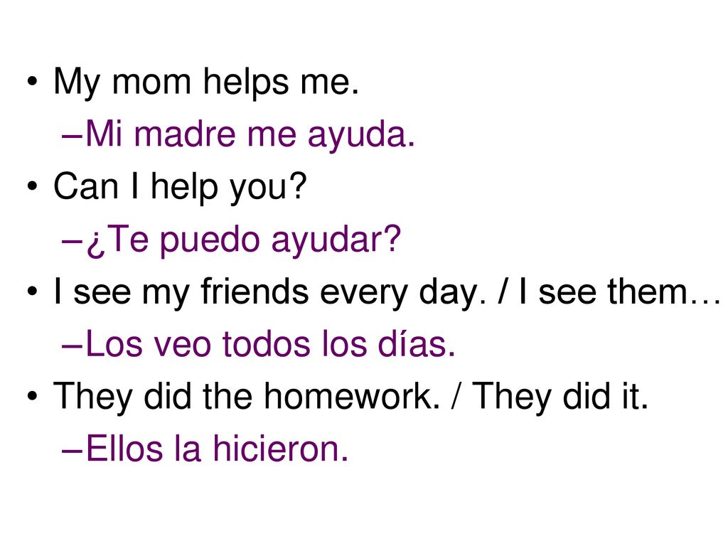 My mom helps me. Mi madre me ayuda. Can I help you ¿Te puedo ayudar I see my friends every day. / I see them…