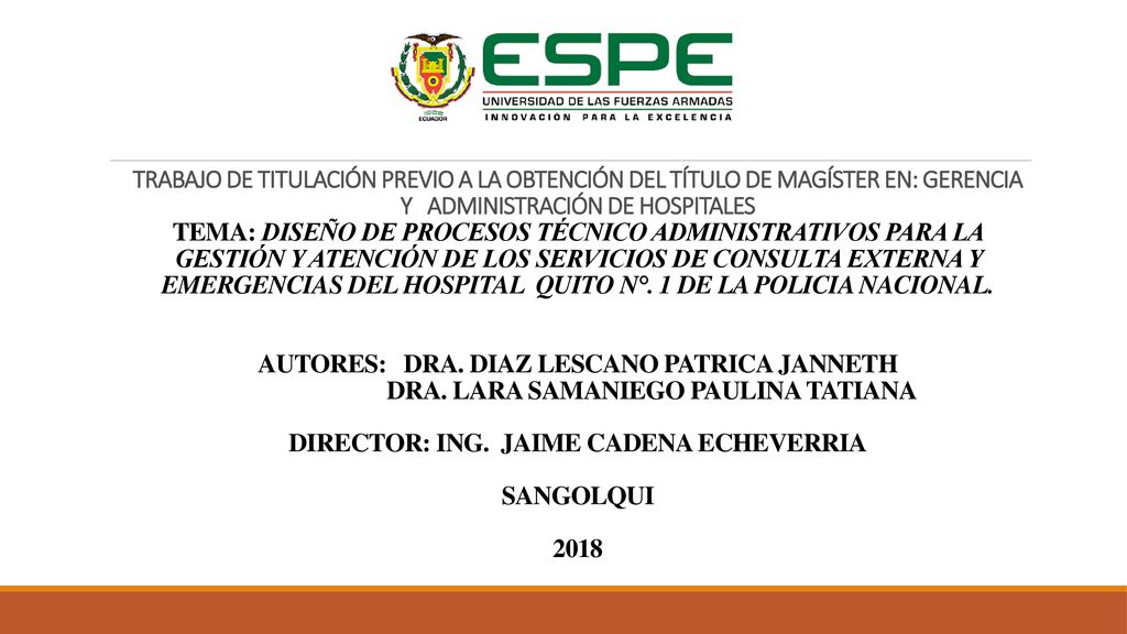 TRABAJO DE TITULACIÓN PREVIO A LA OBTENCIÓN DEL TÍTULO DE MAGÍSTER EN: GERENCIA Y ADMINISTRACIÓN DE HOSPITALES TEMA: DISEÑO DE PROCESOS TÉCNICO ADMINISTRATIVOS PARA LA GESTIÓN Y ATENCIÓN DE LOS SERVICIOS DE CONSULTA EXTERNA Y EMERGENCIAS DEL HOSPITAL QUITO N°.