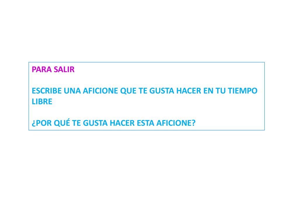 PARA SALIR ESCRIBE UNA AFICIONE QUE TE GUSTA HACER EN TU TIEMPO LIBRE.