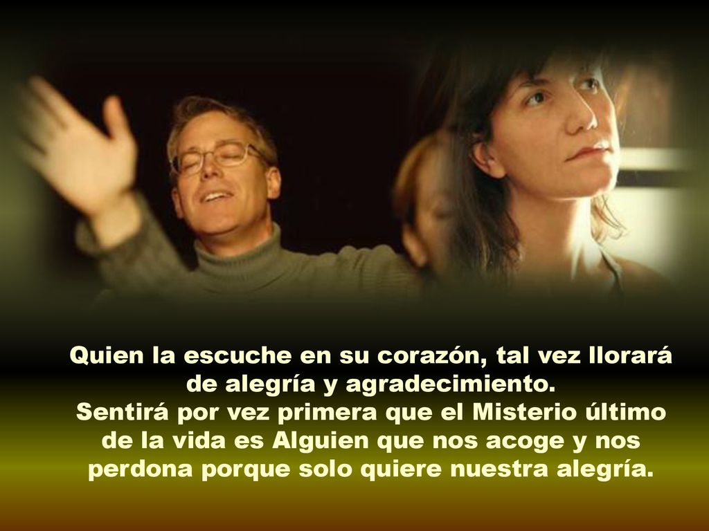 Quien la escuche en su corazón, tal vez llorará de alegría y agradecimiento.