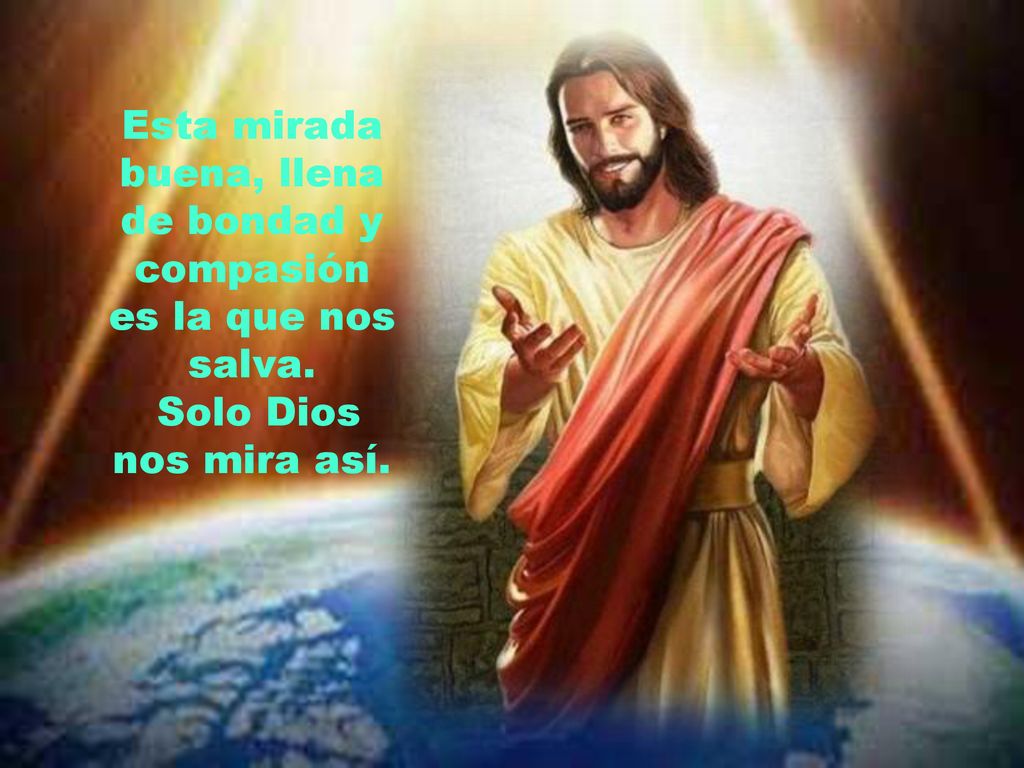 Esta mirada buena, llena de bondad y compasión es la que nos salva.