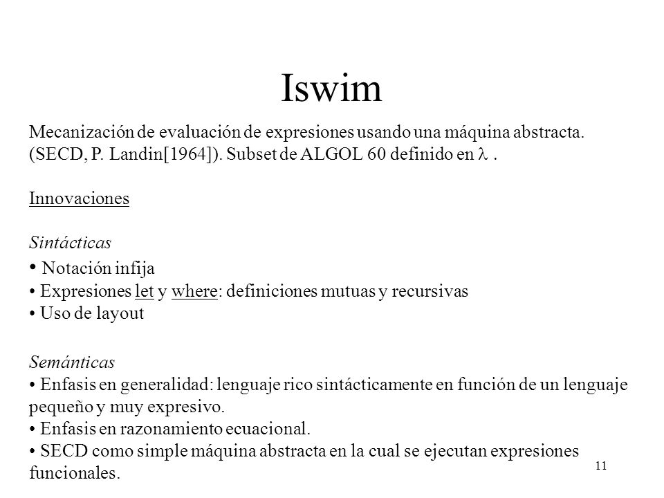 Iswim Mecanización de evaluación de expresiones usando una máquina abstracta. (SECD, P. Landin[1964]). Subset de ALGOL 60 definido en l .