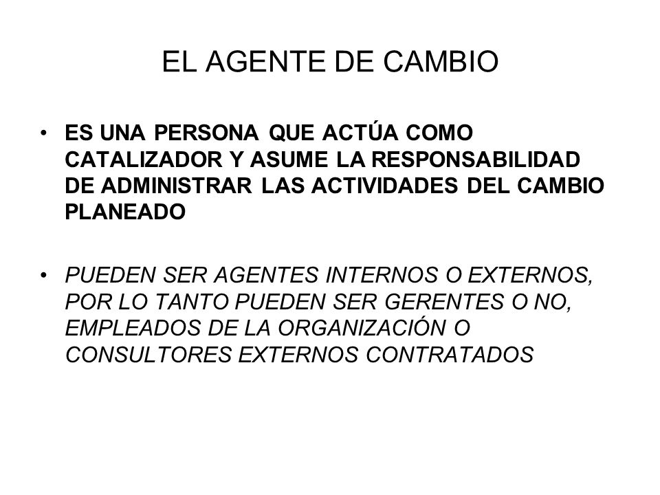 EL AGENTE DE CAMBIO ES UNA PERSONA QUE ACTÚA COMO CATALIZADOR Y ASUME LA RESPONSABILIDAD DE ADMINISTRAR LAS ACTIVIDADES DEL CAMBIO PLANEADO.